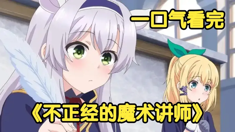 一口气看完《不正经的魔术讲师与禁忌教典》最强魔术法师竟然摆烂当教师