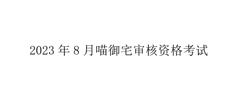 2023年8月喵御宅审核资格考试试卷